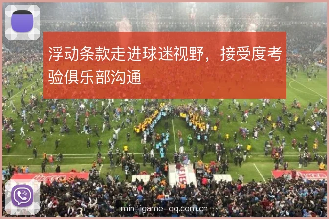 浮动条款走进球迷视野，接受度考验俱乐部沟通