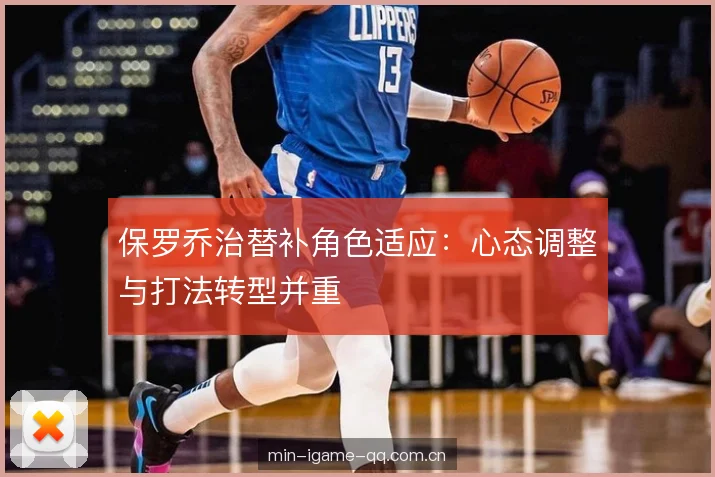 保罗乔治替补角色适应：心态调整与打法转型并重